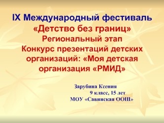 IX Международный фестивальДетство без границРегиональный этап Конкурс презентаций детских организаций: Моя детская организация РМИД