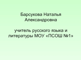 Барсукова Наталья Александровнаучитель русского языка и литературы МОУ ПСОШ №1