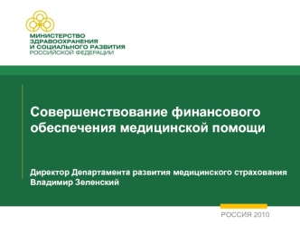 Совершенствование финансового обеспечения медицинской помощи Директор Департамента развития медицинского страхования Владимир Зеленский