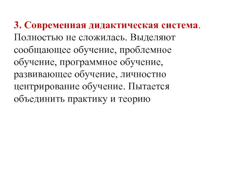 3. Современная дидактическая система. Полностью не сложилась. Выделяют сообщающее обучение, проблемное обучение,