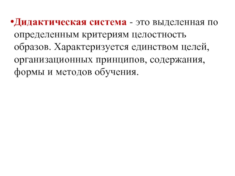 Дидактическая система - это выделенная по определенным критериям целостность образов. Характеризуется единством