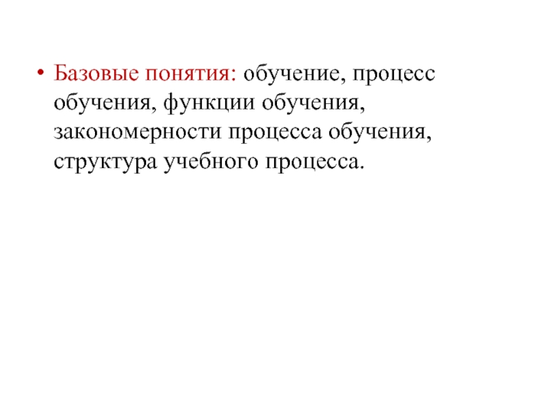 Базовые понятия: обучение, процесс обучения, функции обучения, закономерности процесса обучения, структура учебного процесса.