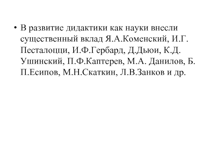 В развитие дидактики как науки внесли существенный вклад Я.А.Коменский, И.Г.Песталоцци, И.Ф.Гербард, Д.Дьюи,