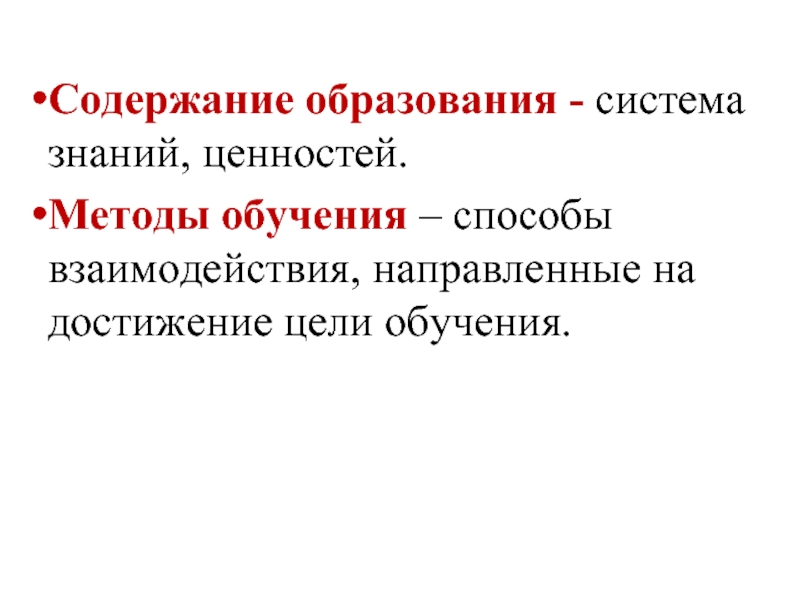 Содержание образования - система знаний, ценностей.  Методы обучения – способы взаимодействия,