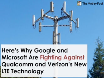 Here’s Why Google and Microsoft Are Fighting Against Qualcomm and Verizon’s New LTE Technology