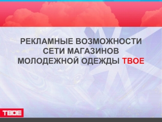 РЕКЛАМНЫЕ ВОЗМОЖНОСТИ СЕТИ МАГАЗИНОВ МОЛОДЕЖНОЙ ОДЕЖДЫ ТВОЕ