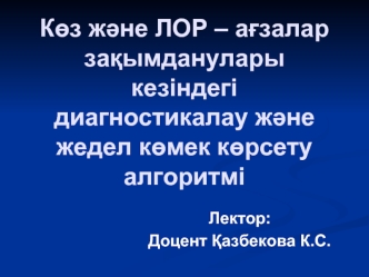 Көз және ЛОР – ағзалар зақымданулары кезіндегі диагностикалау және жедел көмек көрсету алгоритмі