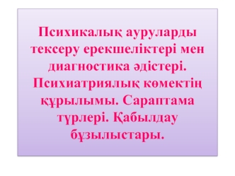 Психикалық ауруларды тексеру ерекшеліктері мен диагностика әдістері. Психиатриялық көмектің құрылымы. Сараптама түрлері