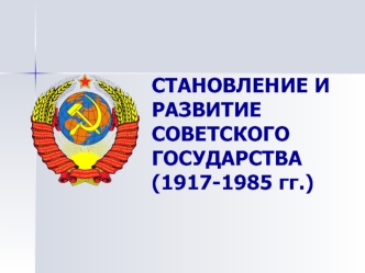 Становление и развитие Советского государства (1917-1985 гг.)