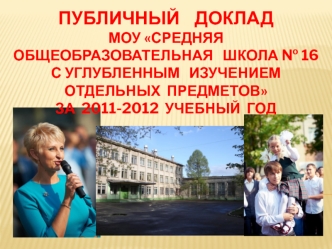 ПУБЛИЧНЫЙ    ДОКЛАДМОУ СРЕДНЯЯ  ОБЩЕОБРАЗОВАТЕЛЬНАЯ   ШКОЛА № 16  С УГЛУБЛЕННЫМ   ИЗУЧЕНИЕМ ОТДЕЛЬНЫХ  ПРЕДМЕТОВЗА  2011-2012  УЧЕБНЫЙ  ГОД
