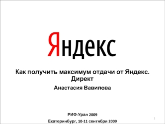 Как получить максимум отдачи от Яндекс.Директ Анастасия Вавилова РИФ-Урал 2009 Екатеринбург, 10-11 сентября 2009 1.