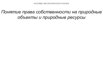 Понятие права собственности на природные объекты и природные ресурсы