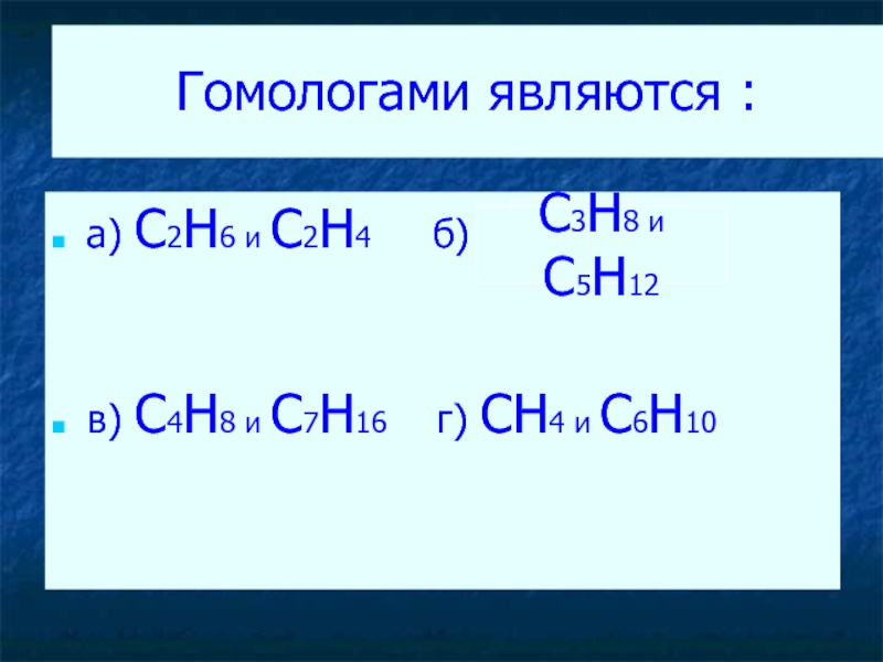 Гомологами являются : а) C2H6 и C2H4   б)   в) C4H8 и C7H16