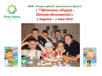 МБФ “Ликар.инфонд” приглашает друзей    ™Монетки збирай – діткам допомагай!1 марта – 1 мая 2010