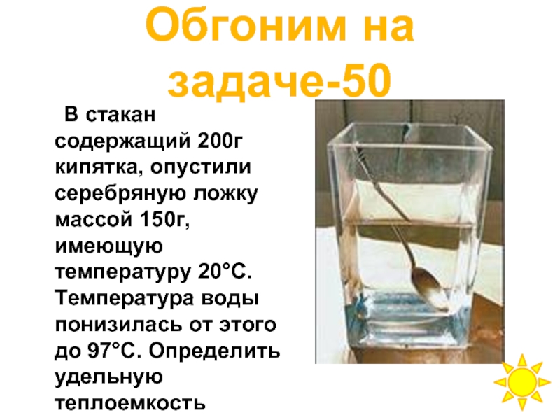 После опускания в воду имеющую температуру. Стакан воды. В стакан содержащий 200 г кипятка опустили серебряную ложку массой 150 г. В стакан содержащий 200г кипятка опустили. Температура воды в стакане.