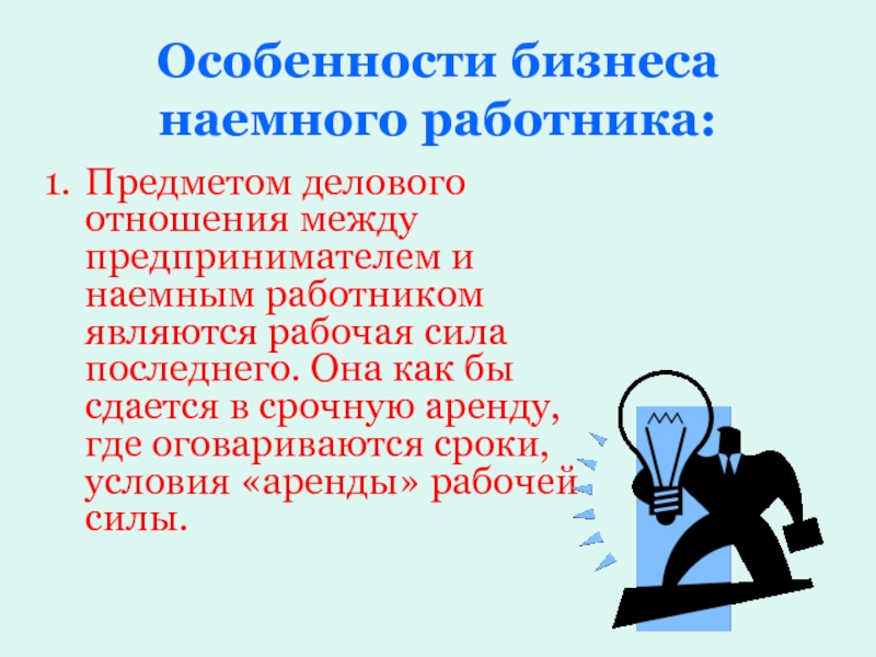 Особенности бизнеса наемного работника: Предметом делового отношения между предпринимателем и наемным работником являются рабочая сила последнего. Она