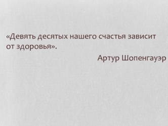 Девять десятых нашего счастья зависит от здоровья.
Артур Шопенгауэр