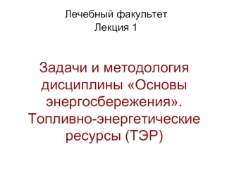 Лекция 1. Задачи и методология дисциплины Основы энергосбережения. Топливно-энергетические ресурсы (ТЭР)