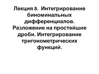 Интегрирование биноминальных дифференциалов. Разложение на простейшие дроби. Интегрирование тригонометрических функций. Лекция 8