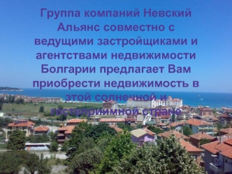 Группа компаний Невский Альянс совместно с ведущими застройщиками и агентствами недвижимости Болгарии предлагает Вам приобрести недвижимость в этой солнечной и гостеприимной стране