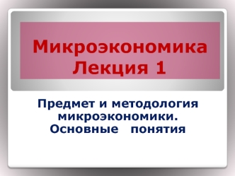 Микроэкономика. Предмет и методология микроэкономики. Основные понятия