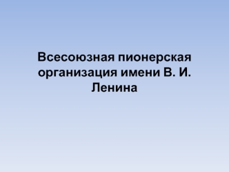 Всесоюзная пионерская организация имени В.И. Ленина