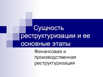 Сущность реструктуризации и ее основные этапы. Финансовая и производственная реструктуризация