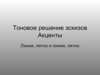 Тоновое решение, акценты эскизов. Линия, пятно и линия, пятно