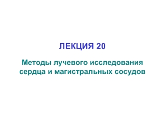 Методы лучевого исследования сердца и магистральных сосудов. (Лекция 20)