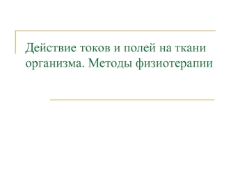 Действие токов и полей на ткани организма. Методы физиотерапии