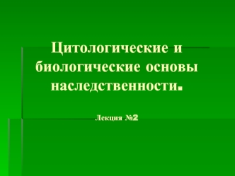 Цитологические и биологические основы наследственности. (Лекция 2)