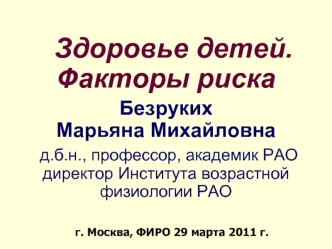 Здоровье детей. Факторы рискаБезрукихМарьяна Михайловна д.б.н., профессор, академик РАО директор Института возрастной физиологии РАО