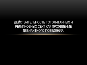 Действительность тотолитарных и религиозных сект как проявление девиантного поведения