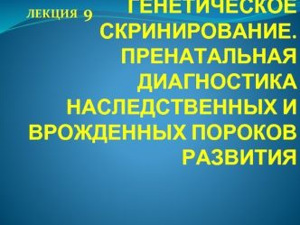 Генетическое скринирование. Пренатальная диагностика наследственных и врожденных пороков развития