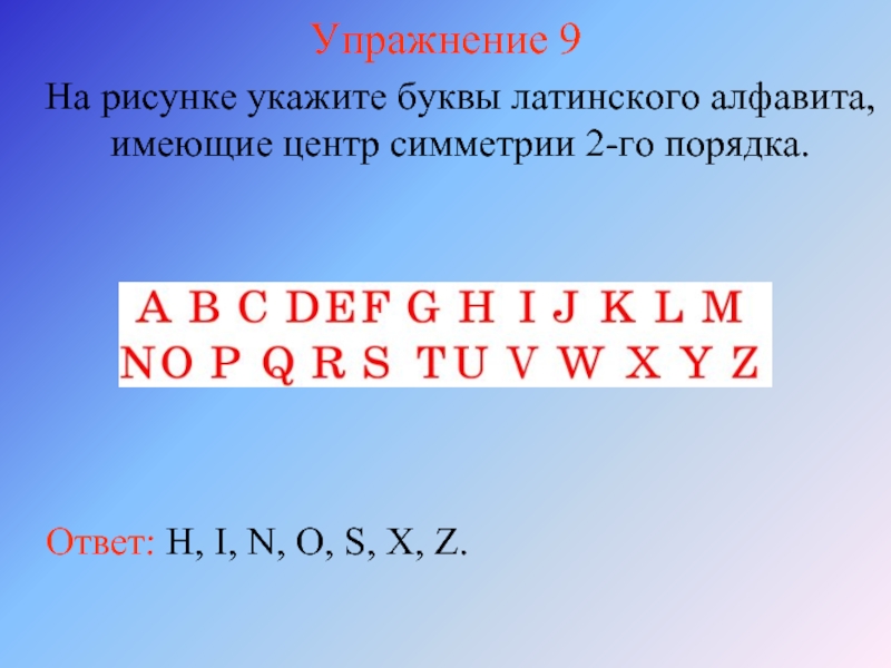 Упражнение 9На рисунке укажите буквы латинского алфавита, имеющие центр симметрии 2-го порядка.Ответ: