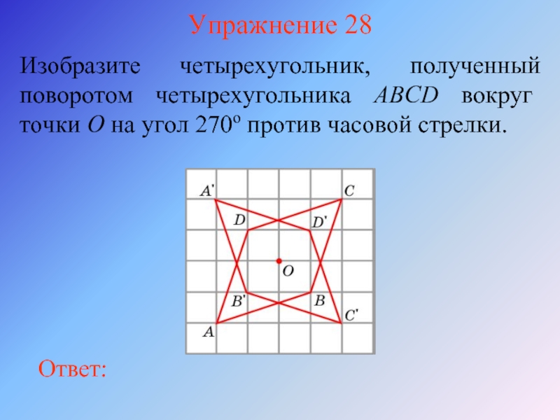 Упражнение 28Изобразите четырехугольник, полученный поворотом четырехугольника ABCD вокруг точки O на угол
