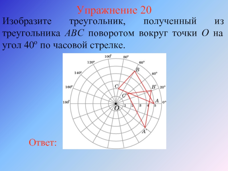 Упражнение 20Изобразите треугольник, полученный из треугольника ABC поворотом вокруг точки O на