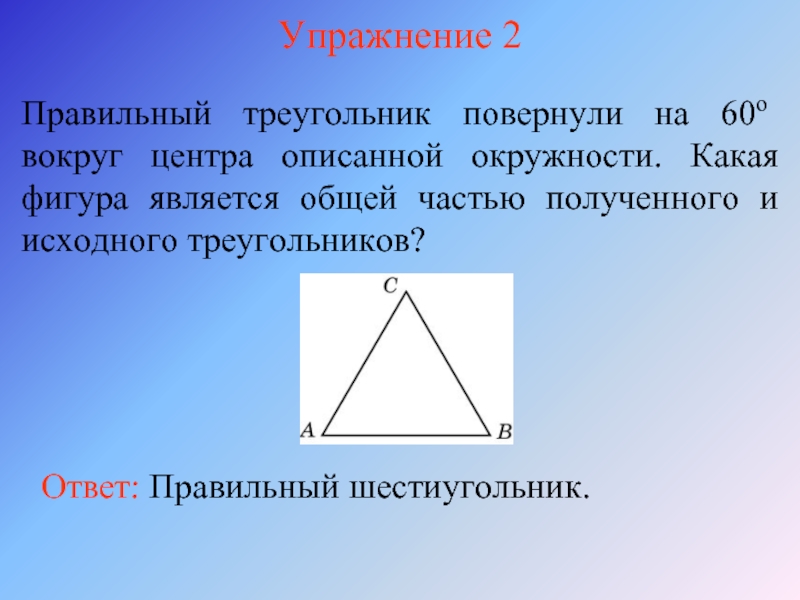 Упражнение 2Правильный треугольник повернули на 60о вокруг центра описанной окружности. Какая фигура