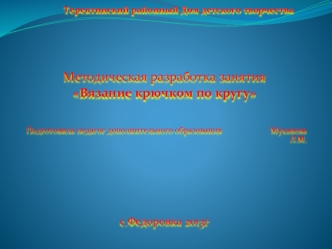 Методическая разработка занятия
Вязание крючком по кругу


Подготовила педагог дополнительного образования                        Муханова Л.М.






с.Федоровка 2013г 