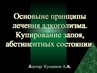 Основыне принципы лечения алкоголизма. Купирование запоя, абстинентных состояний