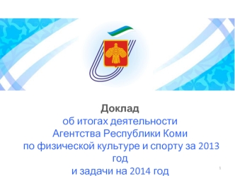 Доклад об итогах деятельности 
Агентства Республики Коми по физической культуре и спорту за 2013 год 
и задачи на 2014 год