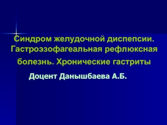 Синдром желудочной диспепсии. Гастроэзофагеальная рефлюксная болезнь. Хронические гастриты