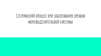 Сестринский процесс при заболеваниях органов мочевыделительной системы