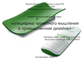 Министерство образования и науки РФ
ГОУ ВПО УГТУ- УПИ
Кафедра культурологии и дизайна
                                                  

Аналитическая работа на тему:
   
специфика проектного мышления в промышленном дизайне
                              