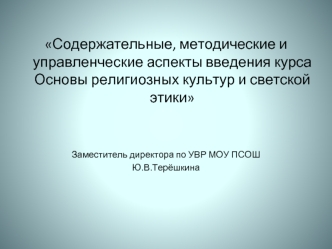 Содержательные, методические и управленческие аспекты введения курса Основы религиозных культур и светской этики


Заместитель директора по УВР МОУ ПСОШ 
Ю.В.Терёшкина