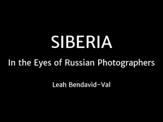 SIBERIA
In the Eyes of Russian Photographers

Leah Bendavid-Val
