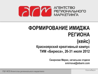 ФОРМИРОВАНИЕ ИМИДЖА РЕГИОНА(кейс)Красноярский креативный кампусТИМ Бирюса, 26-31 июля 2012Смирнова Мария, начальник отделаsmirnova@sibarm.com