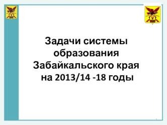 Задачи системы образования    Забайкальского края   на 2013/14 -18 годы