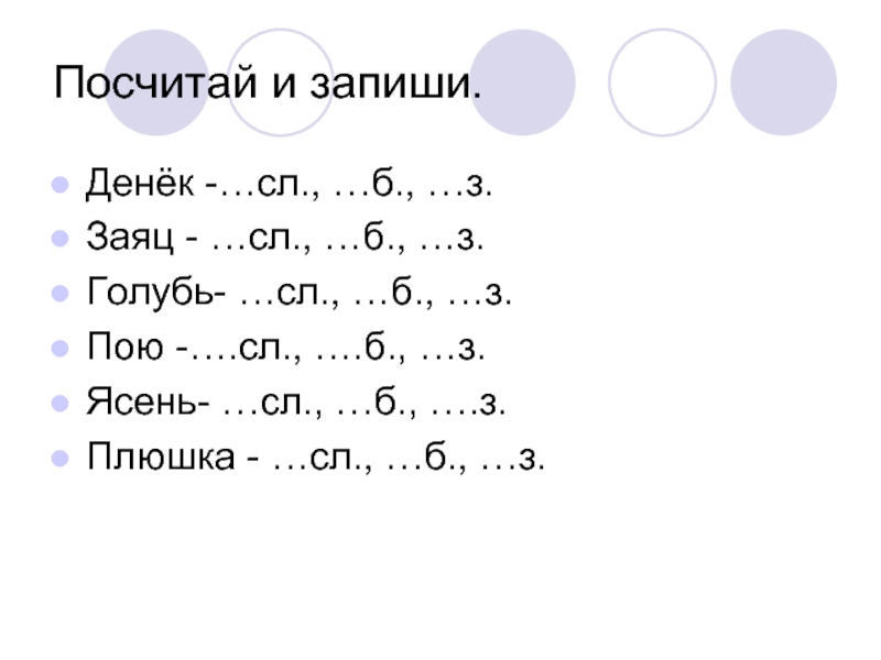 Посчитай и запиши.Денёк -…сл., …б., …з.Заяц - …сл., …б., …з.Голубь- …сл., …б., …з.Пою -….сл., ….б.,