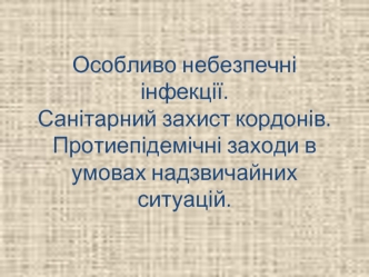 Особливо небезпечні інфекції. Санітарний захист кордонів. Протиепідемічні заходи в умовах надзвичайних ситуацій